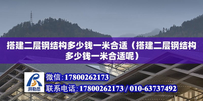 搭建二層鋼結構多少錢一米合適（搭建二層鋼結構多少錢一米合適呢） 鋼結構鋼結構停車場施工