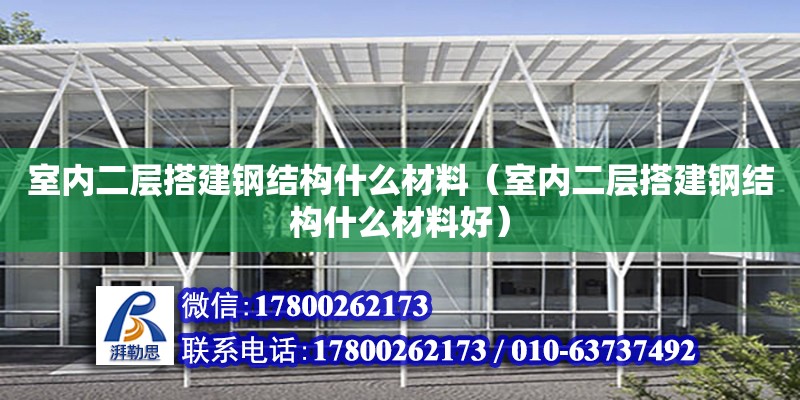 室內二層搭建鋼結構什么材料（室內二層搭建鋼結構什么材料好）