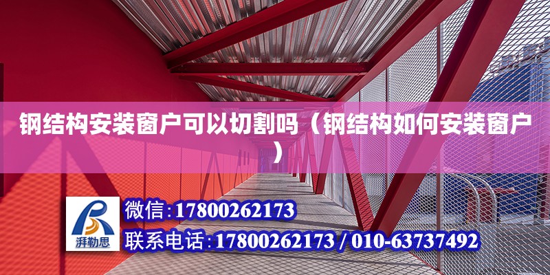 鋼結構安裝窗戶可以切割嗎（鋼結構如何安裝窗戶） 結構污水處理池設計