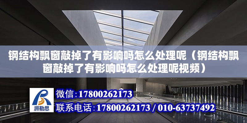 鋼結構飄窗敲掉了有影響嗎怎么處理呢（鋼結構飄窗敲掉了有影響嗎怎么處理呢視頻）