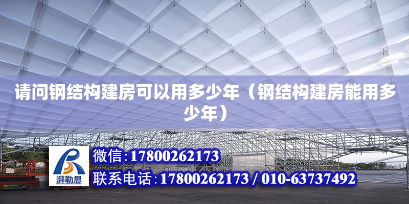 請問鋼結構建房可以用多少年（鋼結構建房能用多少年）