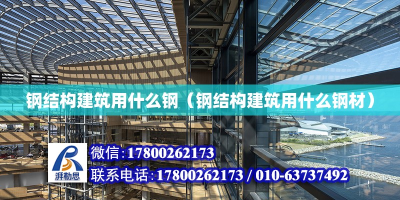 鋼結構建筑用什么鋼（鋼結構建筑用什么鋼材）