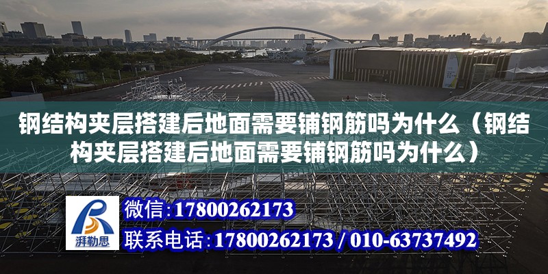 鋼結構夾層搭建后地面需要鋪鋼筋嗎為什么（鋼結構夾層搭建后地面需要鋪鋼筋嗎為什么）