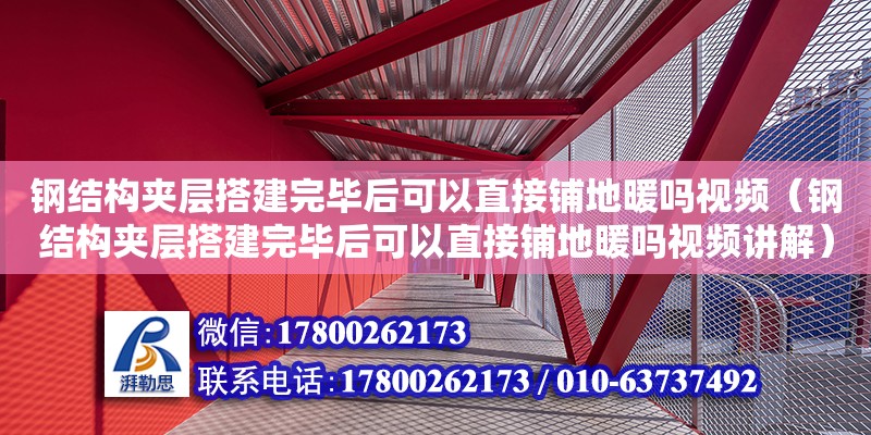 鋼結構夾層搭建完畢后可以直接鋪地暖嗎視頻（鋼結構夾層搭建完畢后可以直接鋪地暖嗎視頻講解）