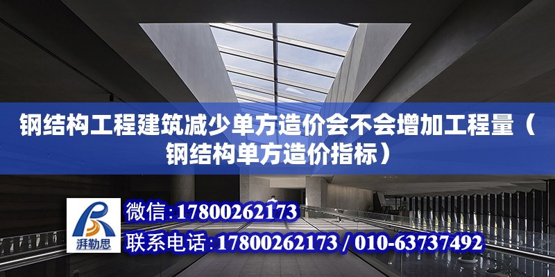 鋼結構工程建筑減少單方造價會不會增加工程量（鋼結構單方造價指標）