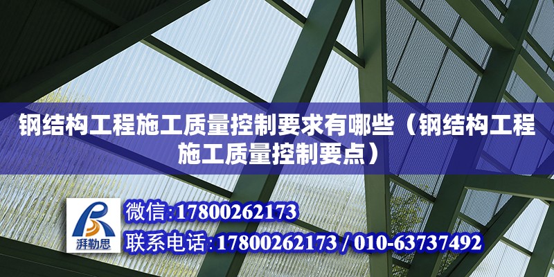 鋼結構工程施工質量控制要求有哪些（鋼結構工程施工質量控制要點）