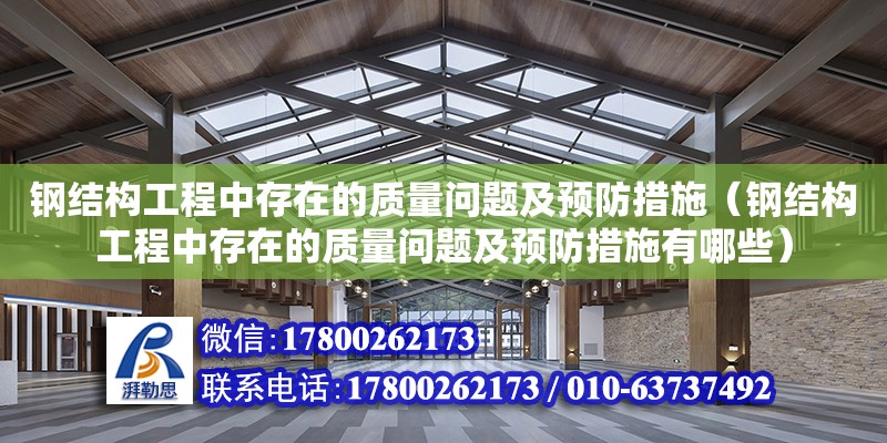 鋼結構工程中存在的質量問題及預防措施（鋼結構工程中存在的質量問題及預防措施有哪些）