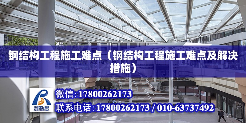 鋼結構工程施工難點（鋼結構工程施工難點及解決措施） 結構電力行業施工