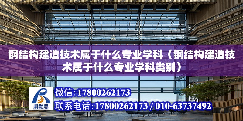 鋼結構建造技術屬于什么專業學科（鋼結構建造技術屬于什么專業學科類別）