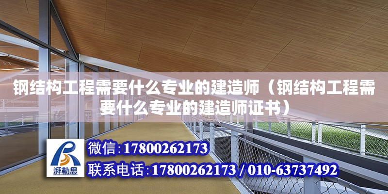 鋼結構工程需要什么專業的建造師（鋼結構工程需要什么專業的建造師證書） 建筑施工圖設計