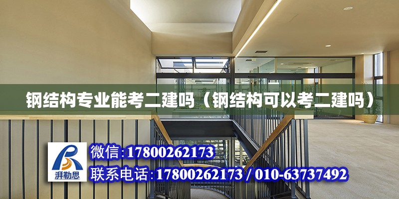 鋼結構專業能考二建嗎（鋼結構可以考二建嗎）