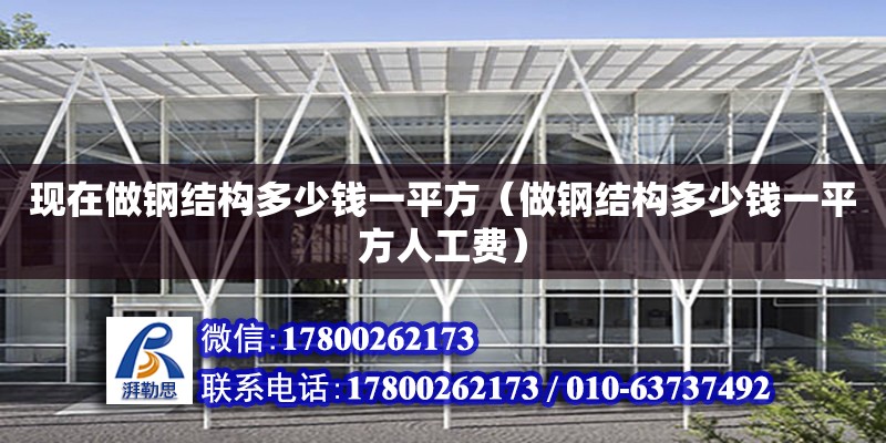 現在做鋼結構多少錢一平方（做鋼結構多少錢一平方人工費）