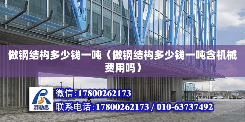 做鋼結構多少錢一噸（做鋼結構多少錢一噸含機械費用嗎） 結構工業裝備施工