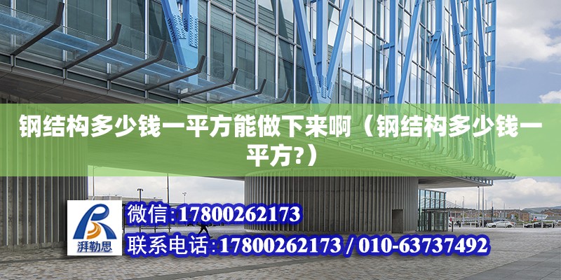 鋼結構多少錢一平方能做下來?。ㄤ摻Y構多少錢一平方?）