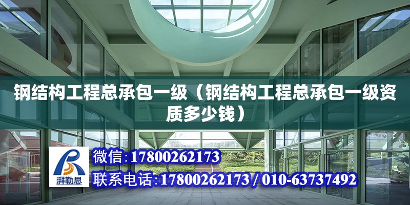 鋼結構工程總承包一級（鋼結構工程總承包一級資質多少錢）