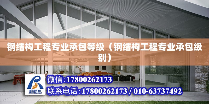 鋼結構工程專業承包等級（鋼結構工程專業承包級別） 裝飾家裝設計