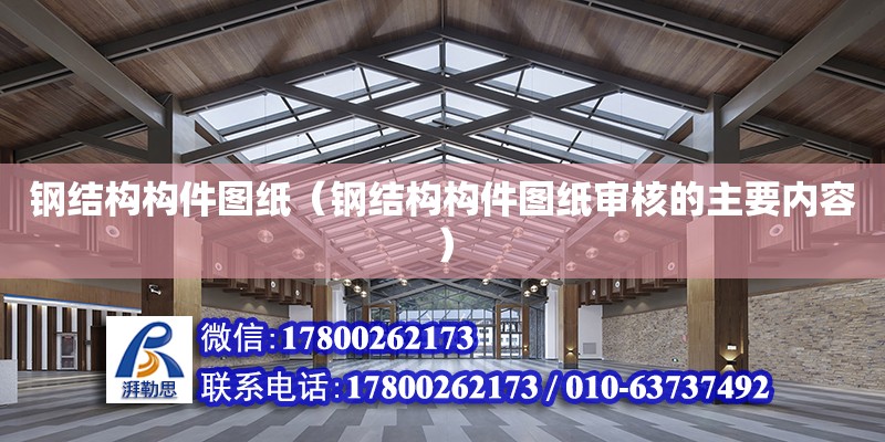 鋼結構構件圖紙（鋼結構構件圖紙審核的主要內容） 建筑消防設計