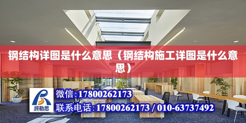 鋼結構詳圖是什么意思（鋼結構施工詳圖是什么意思）