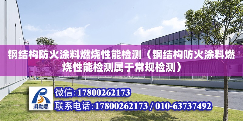 鋼結構防火涂料燃燒性能檢測（鋼結構防火涂料燃燒性能檢測屬于常規檢測）