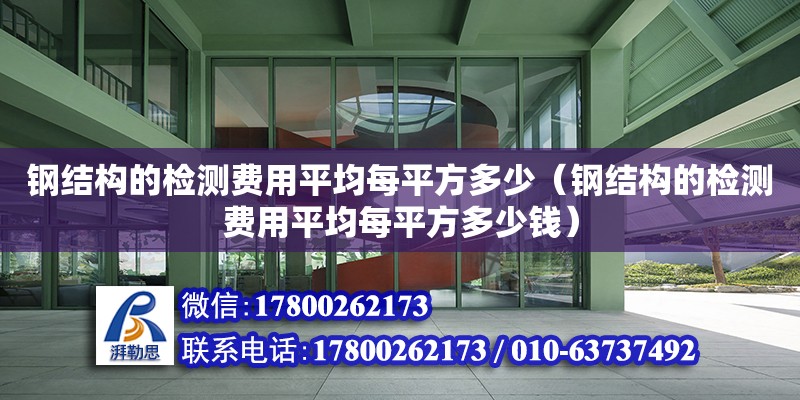 鋼結構的檢測費用平均每平方多少（鋼結構的檢測費用平均每平方多少錢）