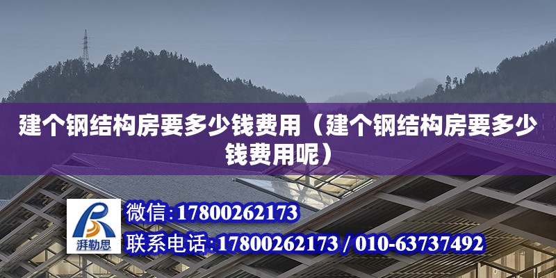 建個鋼結構房要多少錢費用（建個鋼結構房要多少錢費用呢） 結構電力行業施工