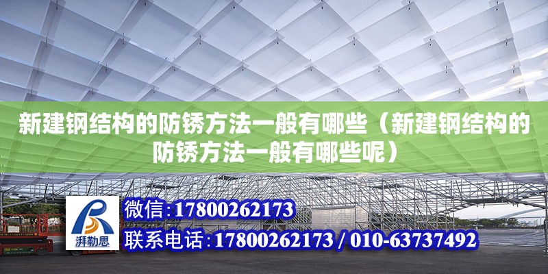 新建鋼結構的防銹方法一般有哪些（新建鋼結構的防銹方法一般有哪些呢） 鋼結構蹦極施工