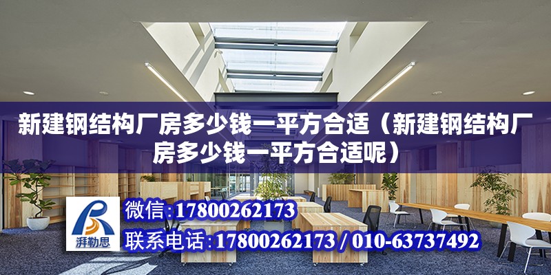 新建鋼結構廠房多少錢一平方合適（新建鋼結構廠房多少錢一平方合適呢）