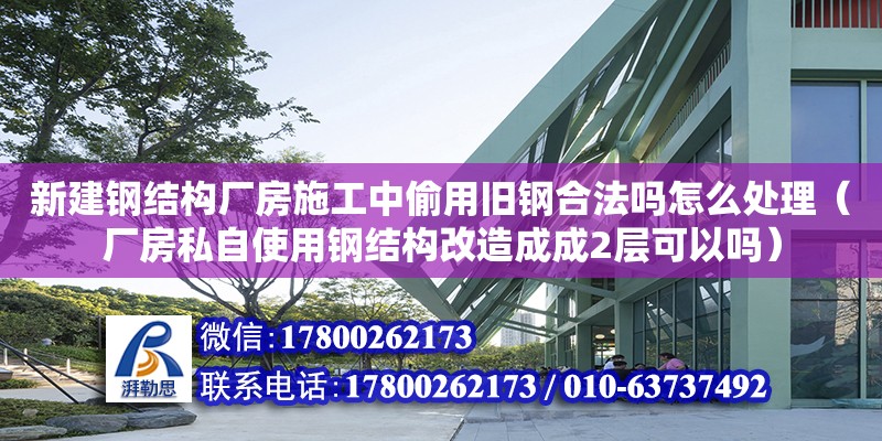 新建鋼結構廠房施工中偷用舊鋼合法嗎怎么處理（廠房私自使用鋼結構改造成成2層可以嗎） 結構工業裝備設計