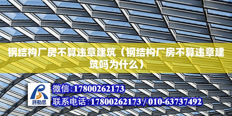 鋼結(jié)構(gòu)廠房不算違章建筑（鋼結(jié)構(gòu)廠房不算違章建筑嗎為什么）