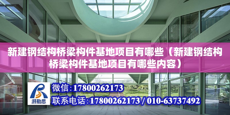 新建鋼結(jié)構(gòu)橋梁構(gòu)件基地項目有哪些（新建鋼結(jié)構(gòu)橋梁構(gòu)件基地項目有哪些內(nèi)容）