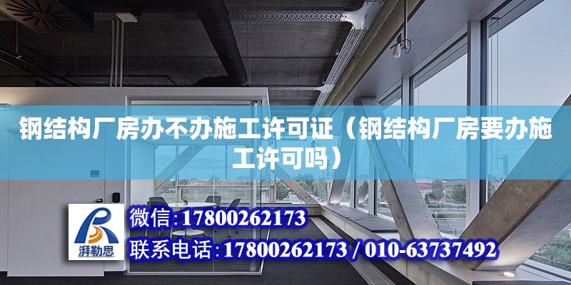 鋼結(jié)構(gòu)廠房辦不辦施工許可證（鋼結(jié)構(gòu)廠房要辦施工許可嗎）