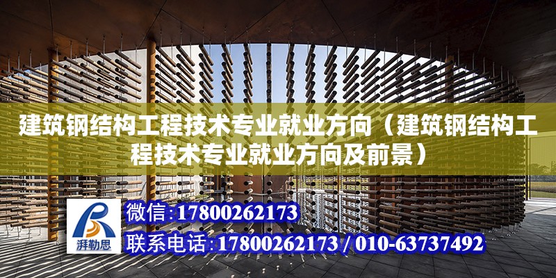 建筑鋼結構工程技術專業就業方向（建筑鋼結構工程技術專業就業方向及前景）