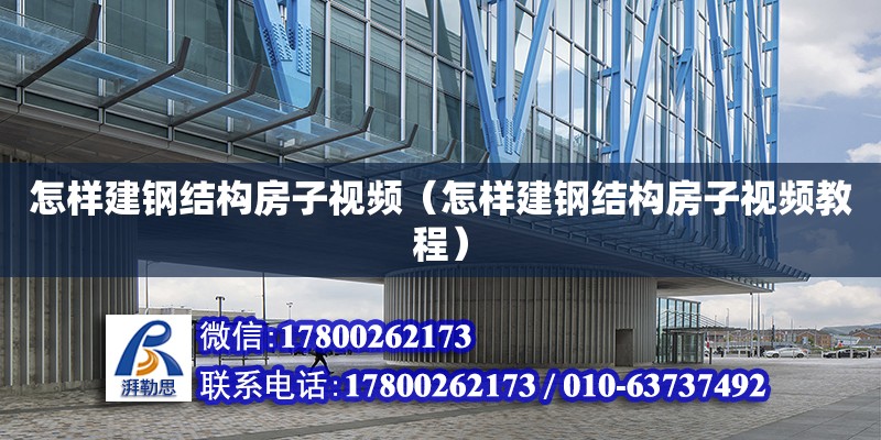 怎樣建鋼結構房子視頻（怎樣建鋼結構房子視頻教程）