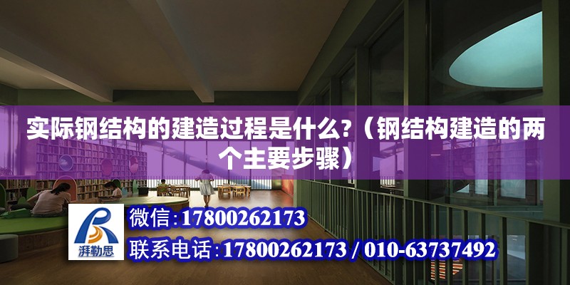 實際鋼結構的建造過程是什么?（鋼結構建造的兩個主要步驟）