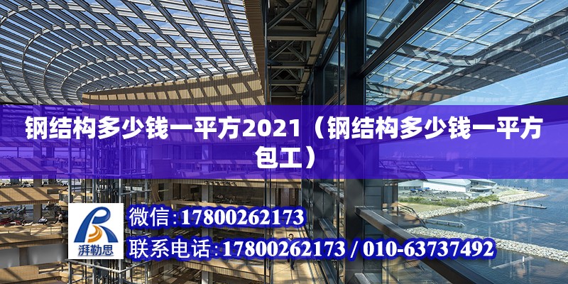 鋼結(jié)構(gòu)多少錢一平方2021（鋼結(jié)構(gòu)多少錢一平方包工）