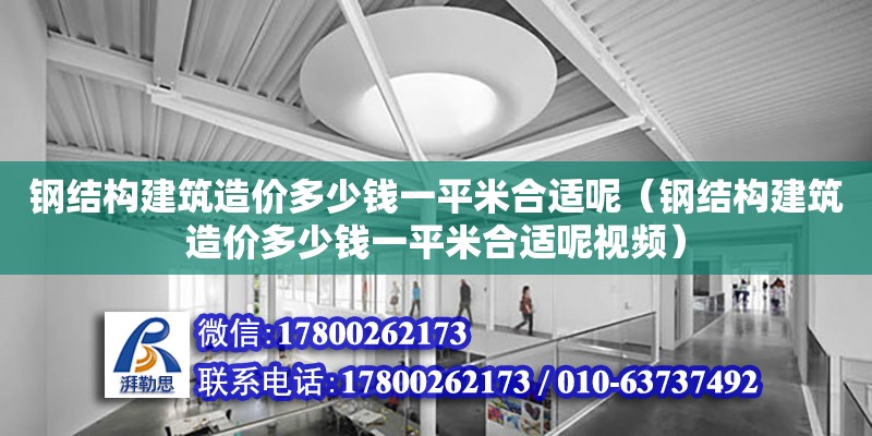 鋼結構建筑造價多少錢一平米合適呢（鋼結構建筑造價多少錢一平米合適呢視頻）