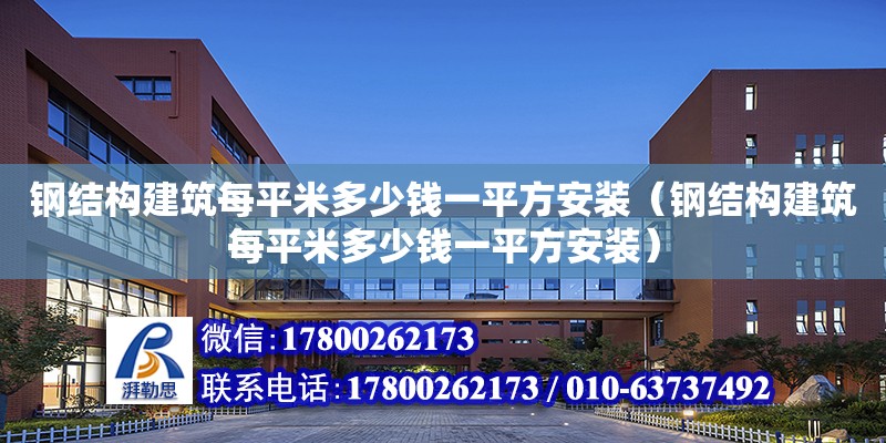 鋼結構建筑每平米多少錢一平方安裝（鋼結構建筑每平米多少錢一平方安裝）