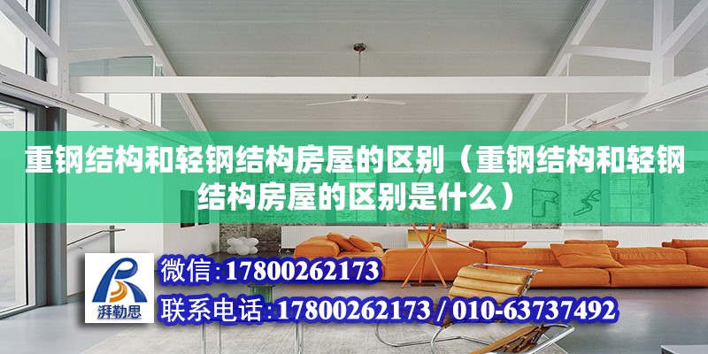 重鋼結構和輕鋼結構房屋的區別（重鋼結構和輕鋼結構房屋的區別是什么）