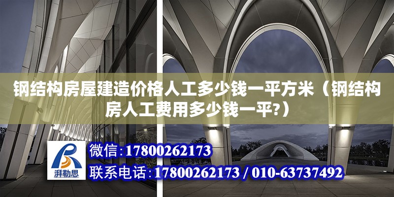 鋼結構房屋建造價格人工多少錢一平方米（鋼結構房人工費用多少錢一平?） 裝飾家裝設計