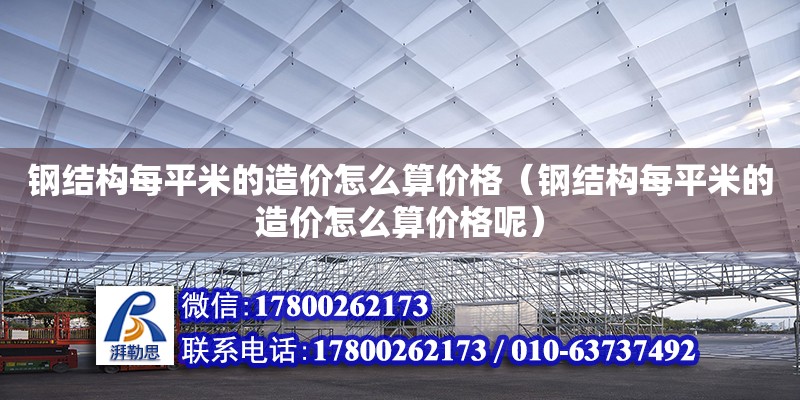 鋼結構每平米的造價怎么算價格（鋼結構每平米的造價怎么算價格呢）