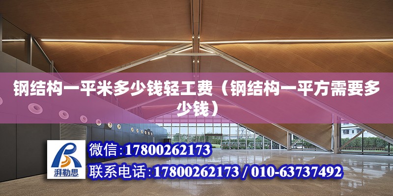 鋼結構一平米多少錢輕工費（鋼結構一平方需要多少錢） 北京加固設計