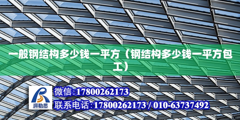 一般鋼結構多少錢一平方（鋼結構多少錢一平方包工）