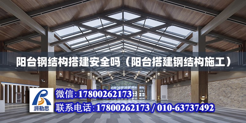 陽臺鋼結構搭建安全嗎（陽臺搭建鋼結構施工）