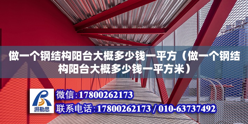 做一個(gè)鋼結(jié)構(gòu)陽臺(tái)大概多少錢一平方（做一個(gè)鋼結(jié)構(gòu)陽臺(tái)大概多少錢一平方米）