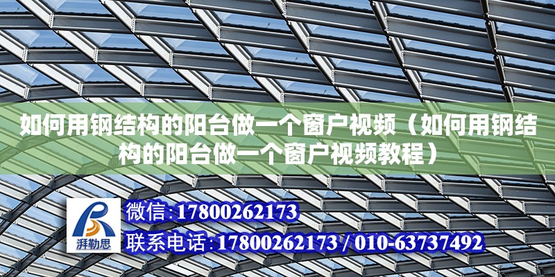 如何用鋼結構的陽臺做一個窗戶視頻（如何用鋼結構的陽臺做一個窗戶視頻教程）