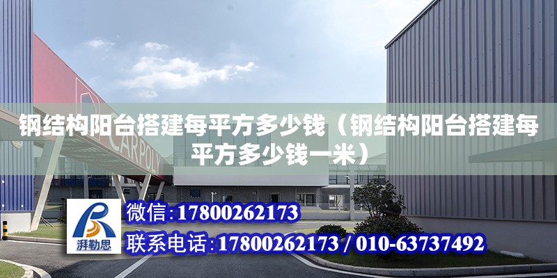 鋼結構陽臺搭建每平方多少錢（鋼結構陽臺搭建每平方多少錢一米）