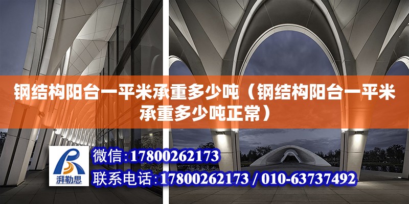 鋼結構陽臺一平米承重多少噸（鋼結構陽臺一平米承重多少噸正常） 建筑方案施工