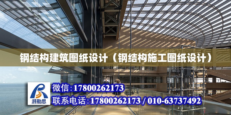 鋼結構建筑圖紙設計（鋼結構施工圖紙設計） 結構框架設計