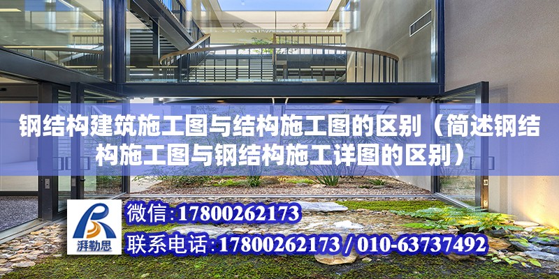 鋼結構建筑施工圖與結構施工圖的區別（簡述鋼結構施工圖與鋼結構施工詳圖的區別）