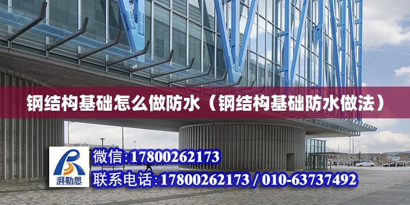 鋼結構基礎怎么做防水（鋼結構基礎防水做法） 結構砌體設計